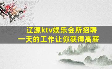 辽源ktv娱乐会所招聘一天的工作让你获得高薪